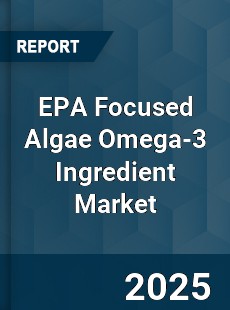 Global EPA Focused Algae Omega 3 Ingredient Market