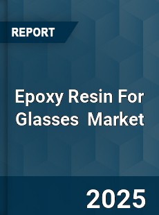 Epoxy Resin For Glasses Global and China Top Players Market