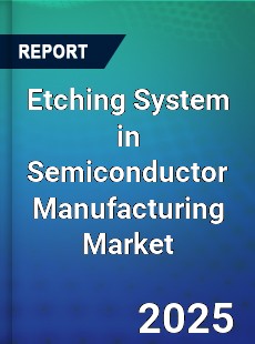 Etching System in Semiconductor Manufacturing Market