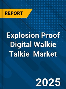 Global Explosion Proof Digital Walkie Talkie Industry