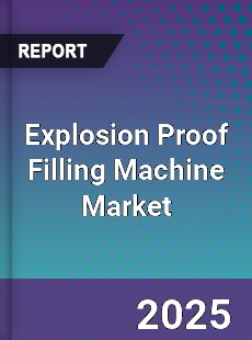 Explosion Proof Filling Machine Market