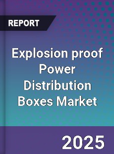 Explosion proof Power Distribution Boxes Market