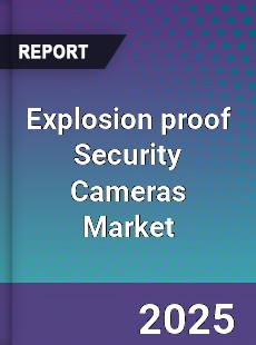 Explosion proof Security Cameras Market