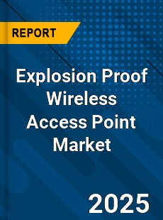 Explosion Proof Wireless Access Point Market