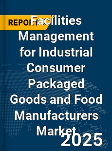Global Facilities Management for Industrial Consumer Packaged Goods and Food Manufacturers Market