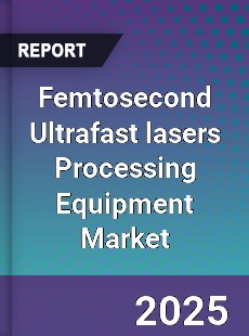 Femtosecond Ultrafast lasers Processing Equipment Market