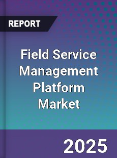 Field Service Management Platform Global Market