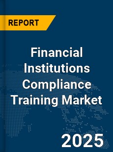 Global Financial Institutions Compliance Training Market