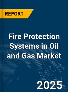 Global Fire Protection Systems in Oil and Gas Market