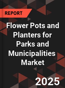 Global Flower Pots and Planters for Parks and Municipalities Industry