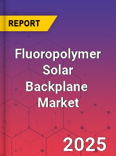 Global Fluoropolymer solar backplane Industry