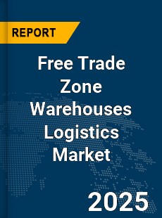 Global Free Trade Zone Warehouses Logistics Market