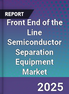 Front End of the Line Semiconductor Separation Equipment Global Market