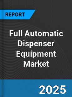 Global Full Automatic Dispenser Equipment Market