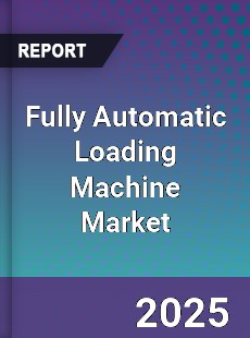 Fully Automatic Loading Machine Market