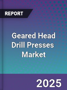 Global Geared Head Drill Presses Industry