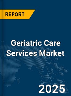 Global Geriatric Care Services Market