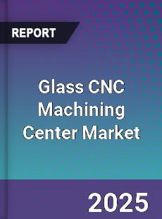 Glass CNC Machining Center Market