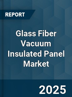 Glass Fiber Vacuum Insulated Panel Global Market