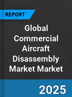 Global Commercial Aircraft Disassembly Dismantling and Recycling Market