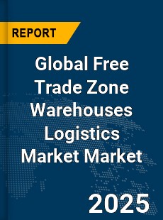 Global Free Trade Zone Warehouses Logistics Market