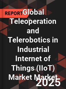 Global Teleoperation and Telerobotics in Industrial Internet of Things Market