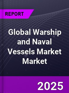 Global Warship And Naval Vessels Market