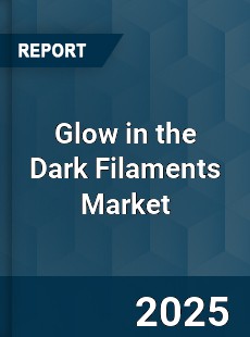 Glow in the Dark Filaments Market