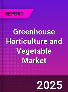 Global Greenhouse Horticulture and Vegetable Market