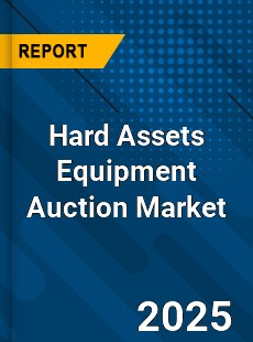 Report on Global Hard Assets Equipment Auction Market