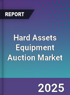 Report on Global Hard Assets Equipment Auction Market