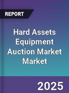 Report on Global Hard Assets Equipment Auction Market