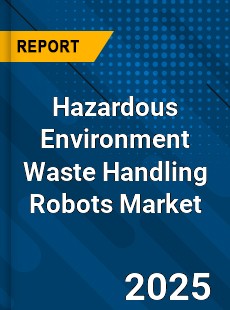 Global Hazardous Environment Waste Handling Robots Market