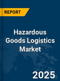 Global Hazardous Goods Logistics Market
