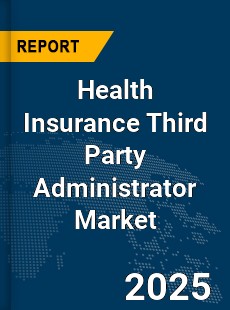 Global Health Insurance Third Party Administrator Market