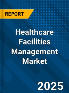 Report on Global Healthcare Facilities Management Market