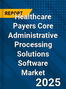 Global Healthcare Payers Core Administrative Processing Solutions Software Market