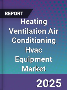 Heating Ventilation Air Conditioning Hvac Equipment Market