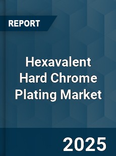 Report on Global Hexavalent Hard Chrome Plating Market