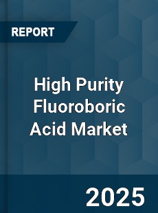 Global High Purity Fluoroboric Acid Market