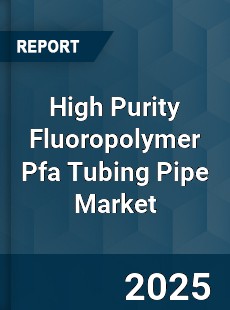 Worldwide High Purity Fluoropolymer Pfa Tubing Pipe Market