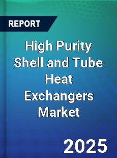 High Purity Shell and Tube Heat Exchangers Global and China Top Players Market