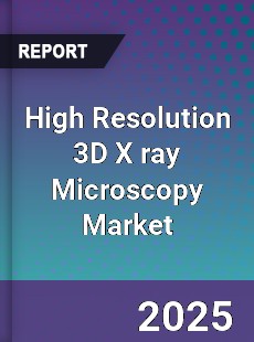 Global High Resolution 3D X ray Microscopy Market