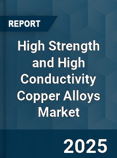 High Strength and High Conductivity Copper Alloys Market
