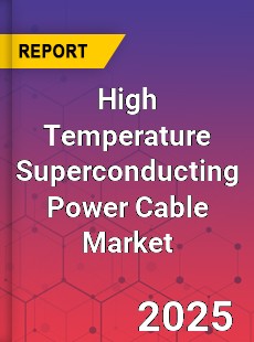High Temperature Superconducting Power Cable Global and China Top Players Market