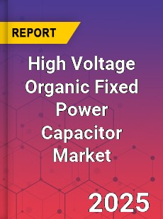 High Voltage Organic Fixed Power Capacitor Market