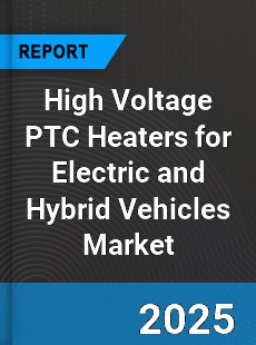 Global High Voltage PTC Heaters for Electric and Hybrid Vehicles Market
