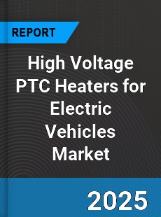 High Voltage PTC Heaters for Electric Vehicles Market