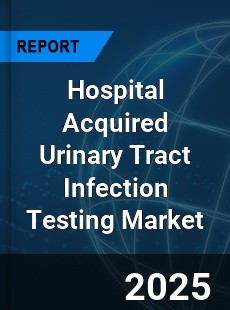 Hospital Acquired Urinary Tract Infection Testing Market