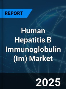 COVID 19 Outbreak Global Human Hepatitis B Immunoglobulin Industry